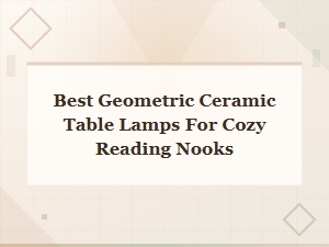 Best Geometric Ceramic Lamps for Cozy Reading Nooks